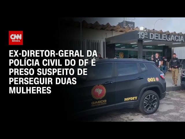 Ex-diretor-geral da Polícia Civil do DF é preso suspeito de perseguir duas mulheres | AGORA CNN