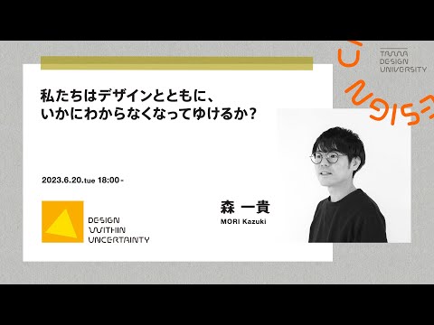 「私たちはデザインとともに、いかにわからなくなってゆけるか？」講師：森 一貴