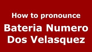 How to pronounce Bateria Numero Dos Velasquez