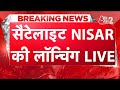AAJTAK 2 LIVE NISAR MISSION LAUNCH ISRO और NASA आज रचेंगे इतिहास LAU