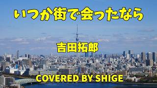 いつか街で会ったなら　吉田拓郎　「ギター弾き語り」　covered by shige