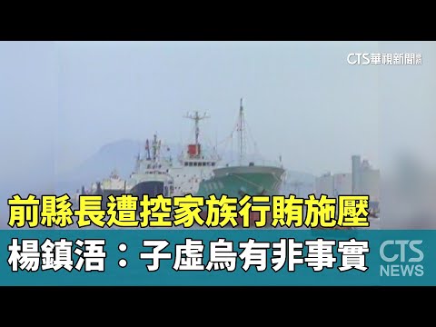 前縣長遭控家族行賄施壓　楊鎮浯：子虛烏有非事實