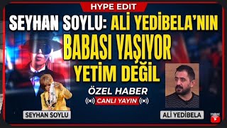 SEYHAN SOYLU: ALİ YEDİBELA'NIN BABASI YAŞIYOR YETİM ACİTASYON YAPMASIN BABASI ER