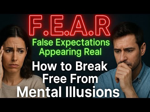 F.E.A.R. = False Expectations Appearing Real | How to Break Free From Mental Illusions