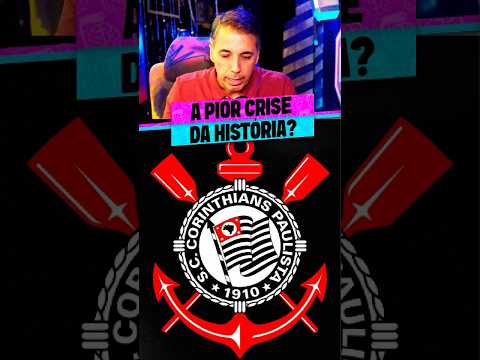 A PIOR CRISE DA HISTÓRIA DO CORINTHIANS