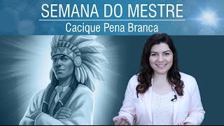 Cacique Pena Branca e Vidas Passadas | Semana do Mestre