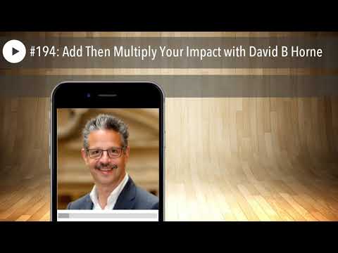 #194: Add Then Multiply Your Impact with David B Horne