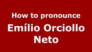 How to pronounce Em&iacute;lio Orciollo Neto