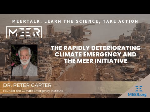 Dr. Peter Carter – The Rapidly Deteriorating Climate Emergency and the MEER Initiative