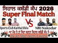 Super Final Match Sports Club Kaithal Shilu NRI Nakodar Sihal Kabaddi Cup 2026 Final Match