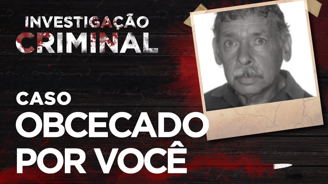 OBCECADO POR VOCÊ - INVESTIGAÇÃO CRIMINAL