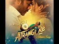 Atrangi Re Theme (Rait Zara Si) | A.R. Rahman ft. Shashaa Tirupathi | Arijit Singh