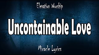 Uncontainable Love - Elevation Worship (Lyrics)