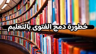 خطورة دمج الفتوى بالتعليم