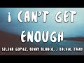 Selena Gomez, Benny Blanco, J Balvin, Tainy - I Can't Get Enough (Lyrics)