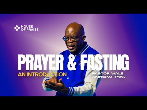 Fasting and Prayer - An Introduction | Pastor Wale Akinsiku “PWA” | House of Praise
