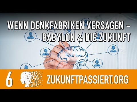 6. WENN DENKFABRIKEN VERSAGEN - was Babylon uns über die Zukunft sagt Teil 1 - ZUKUNFT PASSIERT