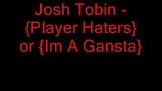 Josh Tobin - {Player Haters} or {Im A Gansta}