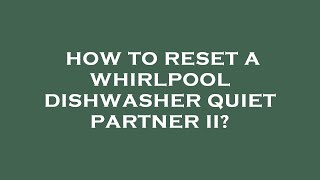 How to reset a whirlpool dishwasher quiet partner ii?