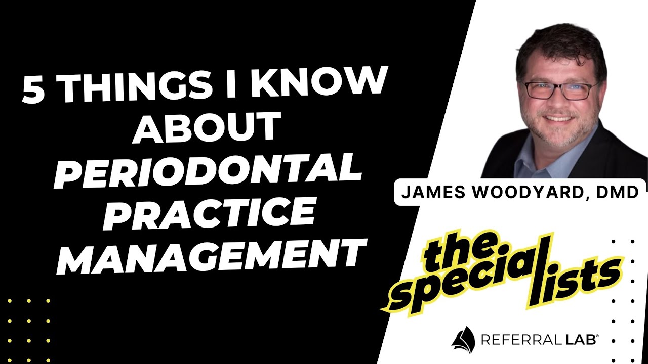 Special List #2: Just 5 Things I Know About Periodontal Practice Management with Dr. James Woodyard