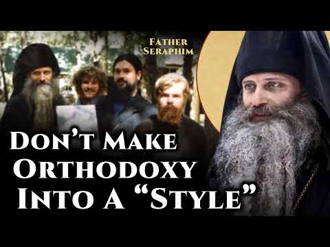 Don't Make Orthodoxy Into A "Style" - Fr. Seraphim Rose