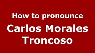 How to pronounce Carlos Morales Troncoso