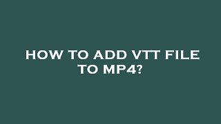 How to add vtt file to mp4?