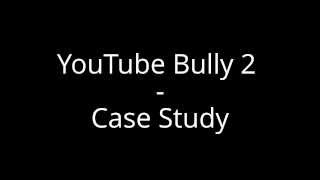 YouTube Bully 2 Case Study