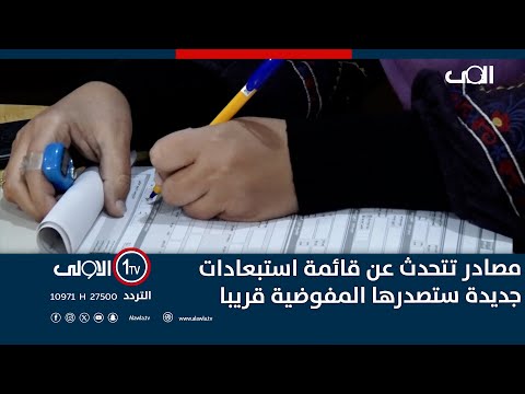 فيديو | مصادر تتحدث عن قائمة استبعادات جديدة ستصدرها المفوضية قريبا