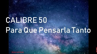 Para Que Pensarla Tanto - Calibre 50 (Letra) Lyrics Para Que Pensarla Tanto - Calibre 50 (Letra) Lyrics