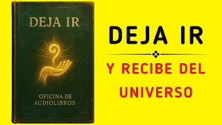 Deja Ir y Observa Cómo el Universo Te Lo Devuelve Todo Multiplicado (Audiolibro)