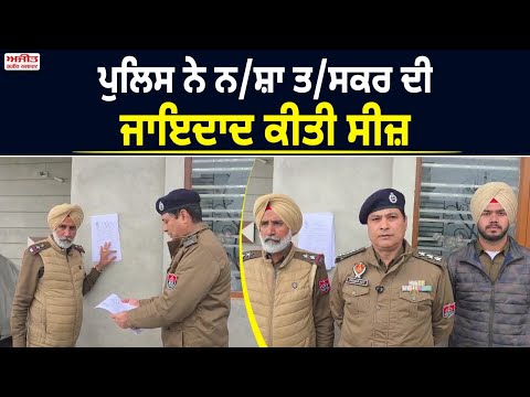 ਪੁਲਿਸ ਨੇ ਨ/ਸ਼ਾ ਤ/ਸਕਰ ਦੀ ਜਾਇਦਾਦ ਕੀਤੀ  ਸੀਜ਼  