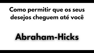 ABRAHAM HICKS | Como permitir que os seus desejos cheguem até você