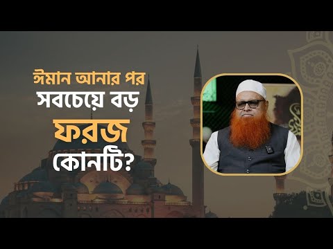ঈমান আনার পর সবচেয়ে বড় ফরজ কোনটি? নামায না অন্যকিছু? মাওলানা আবুল বাশার মুহাম্মাদ সাইফুল ইসলাম