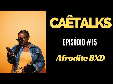 CaêTalks #15 - Afrodite BXD