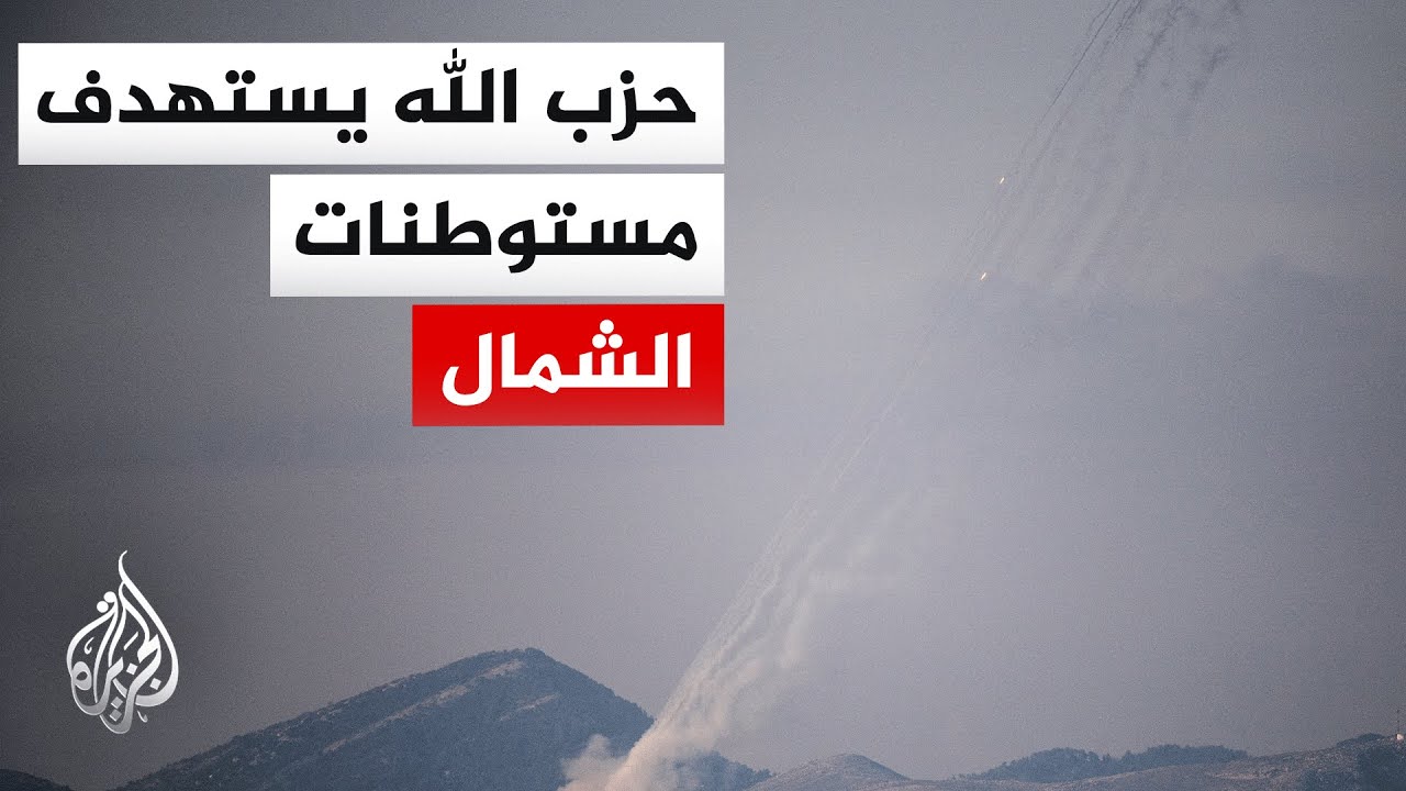 إطلاق صواريخ من لبنان باتجاه الجليل.. التفاصيل مع مراسل الجزيرة
