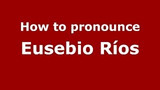 How to pronounce Eusebio Ríos