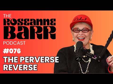 The Perverse Reverse | The Roseanne Barr Podcast #76