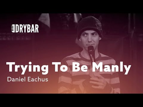 Trying To Be Manly. Daniel Eachus