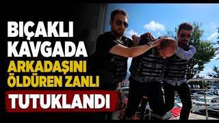 Bıçaklı Kavgada Arkadaşını Öldüren Zanlı Tutuklandı