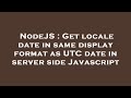 NodeJS Get Locale Date In Same Display Format As UTC Date In Server Side Javascript