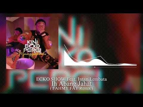 IH ABANG JAHAT (FAHMY FAY REMIX) ECKO SHOW feat. INTAN LEMBATA - ''KINI ECKO PERGI MENINGGALKANKU''