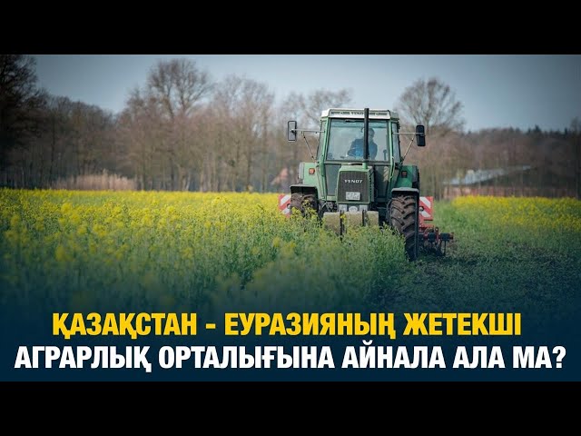 Қазақстан - Еуразияның жетекші аграрлық орталығына айнала ала ма?