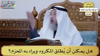 11 - هل يمكن أن يُطلق المكروه ويراد به المحرّم؟ - عثمان الخميس