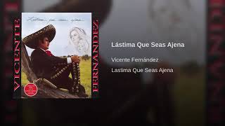 Lastima Que Seas Ajena - Vicente Fernández (Lastima Que Seas Ajena)