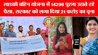 लाडकी बहिन योजना में 14,298 पुरुषों का फर्जीवाड़ा 😱 | सरकार को 21 करोड़ का चूना!