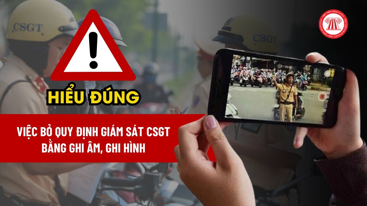 Hiểu đúng về việc bỏ quy định giám sát CSGT bằng ghi âm, ghi hình