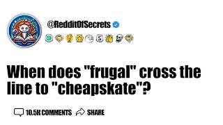 When does frugal cross the line to cheapskate AskReddit