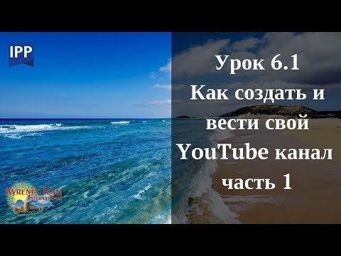 Урок 6.1 КАК СОЗДАТЬ И ВЕСТИ СВОЙ  YouTube КАНАЛ   часть 1