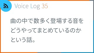 曲の中で数多く登場する音をどうやってまとめているのかという話。Voice Log 35（2022年7月号）